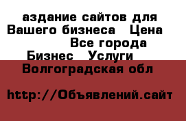 Cаздание сайтов для Вашего бизнеса › Цена ­ 5 000 - Все города Бизнес » Услуги   . Волгоградская обл.